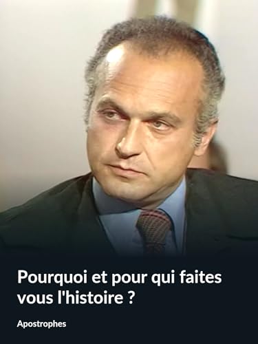 Pourquoi et pour qui faites vous l'histoire ? (Apostrophes)