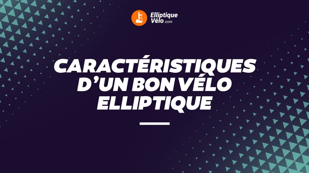 CARACTERISTIQUE D'UN BON VELO ELLIPTIQUE​