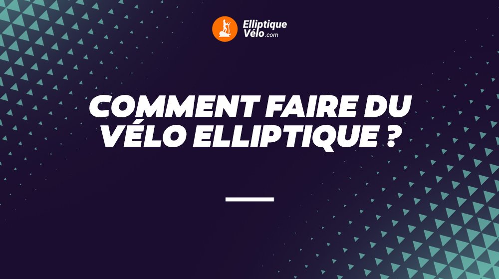 COMMENT FAIRE DU VÉLO ELLIPTIQUE​