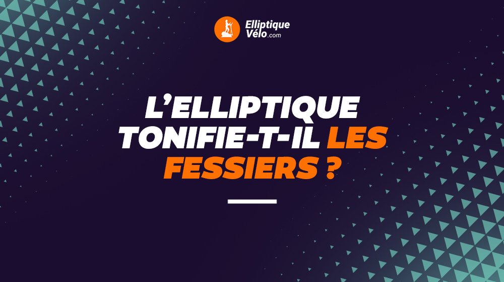 L'elliptique tonifie-t-il les fessiers ? 9 L’ELLIPTIQUE TONIFIE-T-IL LES FESSIERS ?