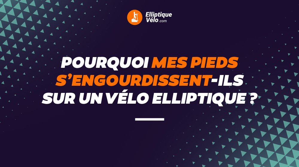 POURQUOI MES PIEDS S'ENGOURDISSENT-ILS SUR UN VÉLO ELLIPTIQUE ?