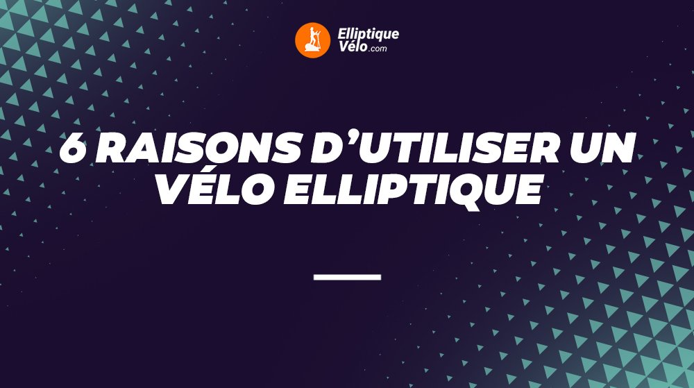 6 RAISONS D'UTILISER UN VÉLO ELLIPTIQUE