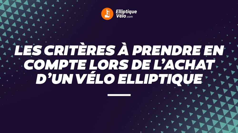 LES CRITÈRES À PRENDRE EN COMPTE LORS DE L'ACHAT D'UN VÉLO ELLIPTIQUE